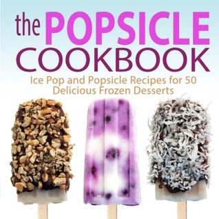 Full Download The Popsicle Cookbook: Ice Pop and Popsicle Recipes for 50 Delicious Frozen Desserts - BookSumo Press | PDF