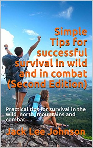 Download Simple Tips for successful survival in wild and in combat (Second Edition): Practical tips for survival in the wild, north, mountains and combat - Jack Lee Johnson | PDF