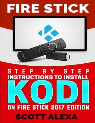 Read Online Fire Stick: Step By Step Instructions To Install Kodi On FIre Stick 2017 Edition (streaming devices, fire stick guide) - Scott Alexa | ePub
