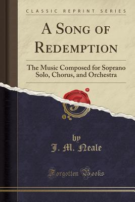 Read A Song of Redemption: The Music Composed for Soprano Solo, Chorus, and Orchestra (Classic Reprint) - John Mason Neale file in PDF