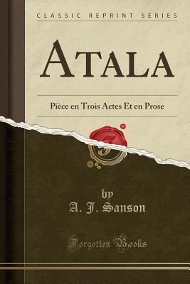 Read Online Atala: Pi�ce En Trois Actes Et En Prose (Classic Reprint) - A.J. Sanson file in PDF