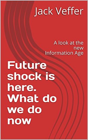 Read Online Future shock is here. What do we do now: A look at the new Information Age - Jack Veffer | PDF