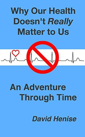 Download Why Our Health Doesn't Really Matter to Us: An Adventure Through Time - David Henise file in PDF