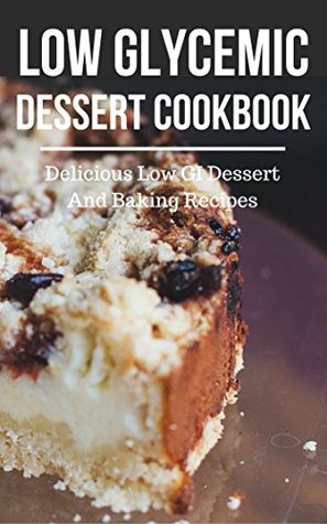 Full Download Low Glycemic Dessert Cookbook: Delicious Low GI Dessert And Baking Recipes (Low Glycemic Index Diet Recipes Book 1) - Lisa Barker | PDF