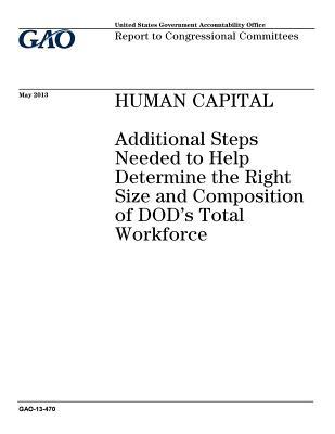 Download Human Capital: Additional Steps Needed to Help Determine the Right Size and Composition of Dods Total Workforce: Report to Congressional Committees. - U.S. Government Accountability Office | PDF
