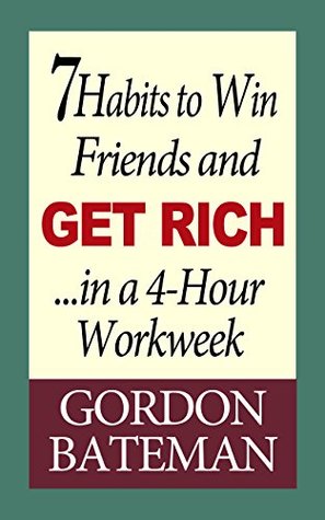 Full Download 7 Habits to Win Friends and Get Rich in a 4-Hour Workweek - Gordon Bateman | PDF