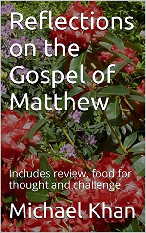 Read Reflections on the Gospel of Matthew: Includes review, food for thought and challenge - Michael Khan | PDF