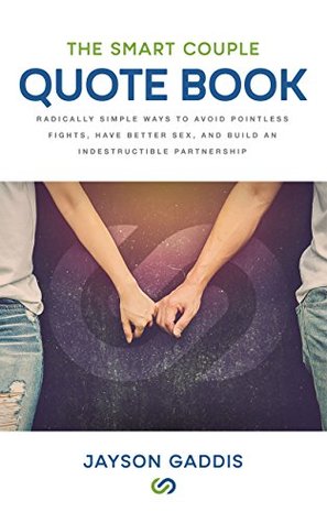 Read Online The Smart Couple Quote Book: Radically Simple Ways to Avoid Pointless Fights, Have Better Sex, and Build an Indestructible Partnership - Jayson Gaddis | PDF