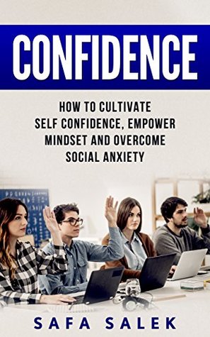 Read Online Confidence: How to Cultivate Self-Confidence, Empower Mindset and Overcome Social Anxiety - Safa Salek file in ePub