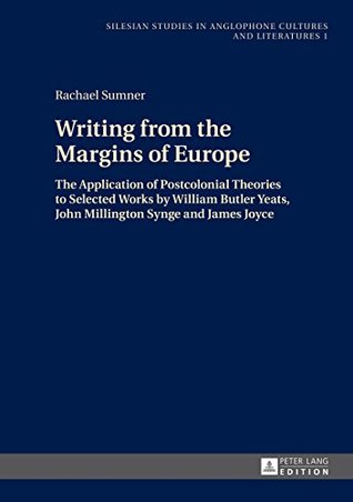 Download Writing from the Margins of Europe: The Application of Postcolonial Theories to Selected Works by William Butler Yeats, John Millington Synge and James  in Anglophone Cultures and Literatures) - Rachael Sumner file in PDF