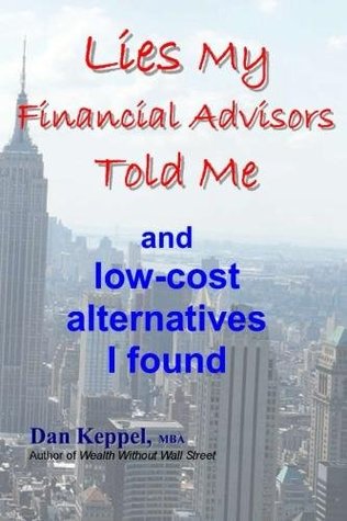 Read Online Lies My Financial Advisors Told Me and low-cost alternatives I found - Dan Keppel | ePub