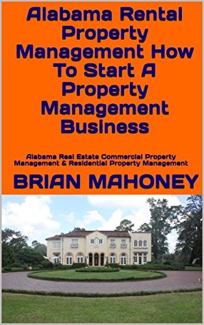 Download Alabama Rental Property Management How To Start A Property Management Business : Alabama Real Estate Commercial Property Management & Residential Property Management - Brian Mahoney file in PDF