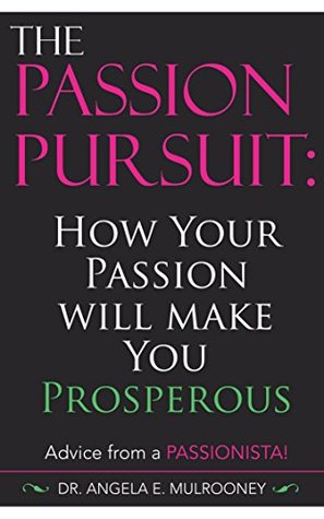 Read The Passion Pursuit: How Your Passion Will Make You Properous - Advice From A Passionista - Dr. Angela E. Mulrooney | ePub