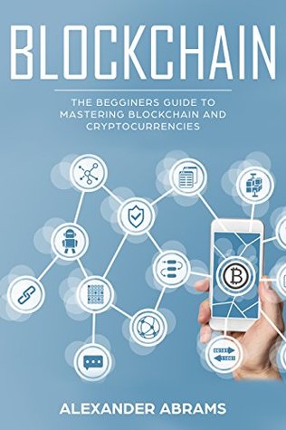 Download Blockchain: The Beginner’s Guide to Mastering Blockchain and Cryptocurrencies - Alexander Abrams | PDF