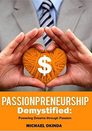 Read Passionpreneurship Demystified: Powering Dreams Through Passion (Passion to Profit (Passionpreneurship) Series Book 1) - Michael Okinda | ePub