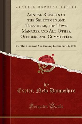 Download Annual Reports of the Selectmen and Treasurer, the Town Manager and All Other Officers and Committees: For the Financial Yea Ending December 31, 1981 (Classic Reprint) - Exeter New Hampshire file in PDF