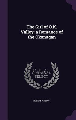 Download The Girl of O.K. Valley; A Romance of the Okanagan - Robert Watson file in ePub