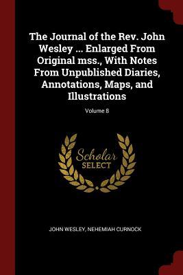 Download The Journal of the Rev. John Wesley  Enlarged from Original Mss., with Notes from Unpublished Diaries, Annotations, Maps, and Illustrations; Volume 8 - John Wesley | PDF