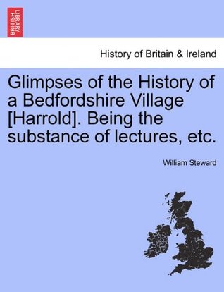 Read Glimpses of the History of a Bedfordshire Village [Harrold]. Being the substance of lectures, etc. - William Steward file in ePub