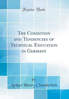 Read Online The Condition and Tendencies of Technical Education in Germany (Classic Reprint) - Arthur Henry Chamberlain | PDF