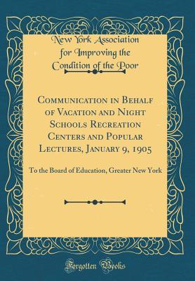 Read Communication in Behalf of Vacation and Night Schools Recreation Centers and Popular Lectures, January 9, 1905: To the Board of Education, Greater New York (Classic Reprint) - New York Association for Improving the Condition of the Poor | ePub