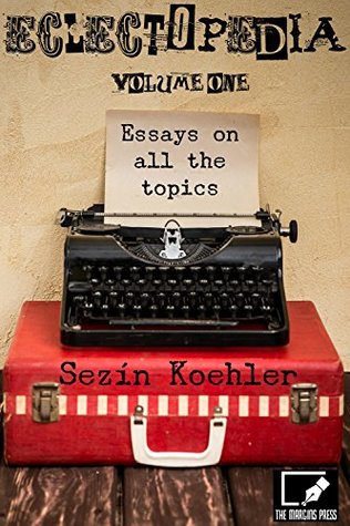 Read Eclectopedia Vol. One: Essays On All the Topics - Sezín Koehler | ePub