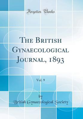 Read The British Gynaecological Journal, 1893, Vol. 9 (Classic Reprint) - British Gynaecological Society | ePub