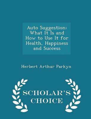 Download Auto Suggestion: What It Is and How to Use It for Health, Happiness and Success - Scholar's Choice Edition - Herbert Arthur Parkyn | PDF