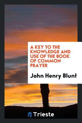 Read Online A Key to the Knowledge and Use of the Book of Common Prayer - John Henry Blunt | ePub