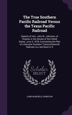 Full Download The True Southern Pacific Railroad Versus the Texas Pacific Railroad: Speech of Hon. John W. Johnston, of Virginia, in the Senate of the United States, June 5, 1878, Contrasting the Plan of a Genuine Southern Transcontinental Railroad, as Laid Down in S - John Warfield Johnston | PDF