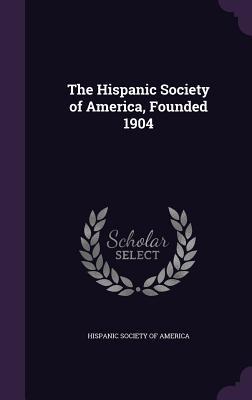 Read Online The Hispanic Society of America, Founded 1904 - Hispanic Society of America | PDF