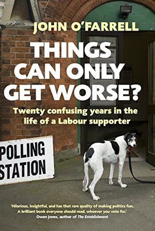 Read Online Things Can Only Get Worse?: Twenty Confusing Years in the Life of a Labour Supporter - John O'Farrell | PDF