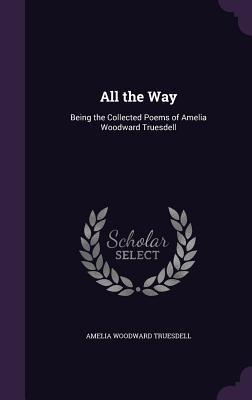 Full Download All the Way: Being the Collected Poems of Amelia Woodward Truesdell - Amelia Woodward Truesdell file in ePub