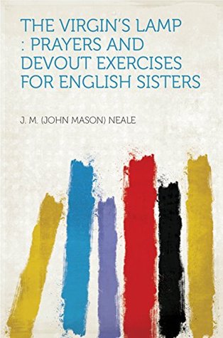 Read The Virgin's Lamp : Prayers and Devout Exercises for English Sisters - John Mason Neale | ePub