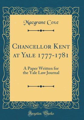 Read Online Chancellor Kent at Yale 1777-1781: A Paper Written for the Yale Law Journal (Classic Reprint) - Macgrane Coxe | ePub