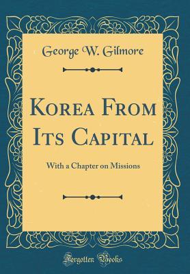 Read Korea from Its Capital: With a Chapter on Missions (Classic Reprint) - George William Gilmore file in ePub