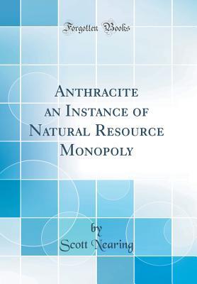 Read Anthracite an Instance of Natural Resource Monopoly (Classic Reprint) - Scott Nearing file in ePub