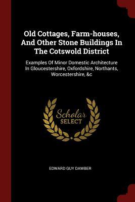 Read Old Cottages, Farm-Houses, and Other Stone Buildings in the Cotswold District: Examples of Minor Domestic Architecture in Gloucestershire, Oxfordshire, Northants, Worcestershire, &C - Edward Guy Dawber file in ePub