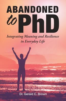 Full Download Abandoned to PhD: Integrating Meaning and Resilience in Everyday Life - Gerald C. Brown | ePub