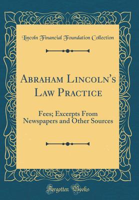 Read Abraham Lincoln's Law Practice: Fees; Excerpts from Newspapers and Other Sources (Classic Reprint) - Lincoln Financial Foundation Collection | ePub