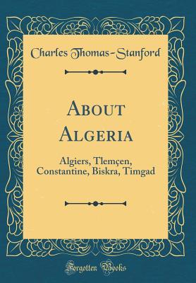 Full Download About Algeria: Algiers, Tlem�en, Constantine, Biskra, Timgad (Classic Reprint) - Charles Thomas-Stanford file in PDF