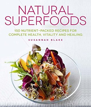 Read Online Natural Superfoods: 150 Nutrient-packed Recipes for Complete Health, Vitality and Healing - Susannah Blake file in PDF
