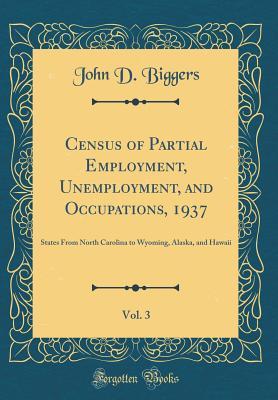Read Census of Partial Employment, Unemployment, and Occupations, 1937, Vol. 3: States from North Carolina to Wyoming, Alaska, and Hawaii (Classic Reprint) - John D Biggers | PDF