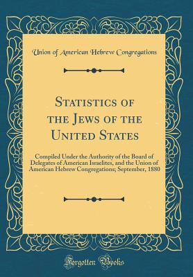 Full Download Statistics of the Jews of the United States: Compiled Under the Authority of the Board of Delegates of American Israelites, and the Union of American Hebrew Congregations; September, 1880 (Classic Reprint) - Union of American Hebrew Congregations file in PDF