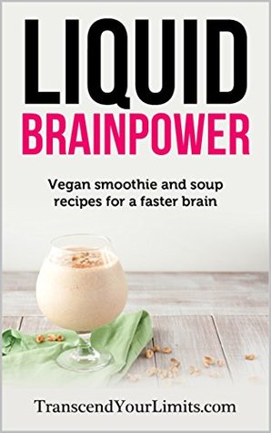 Read Liquid Brainpower: Vegan Smoothie and Soup Recipes For A Faster Brain - Transcend Your Limits | ePub