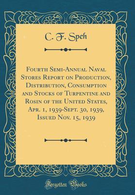 Full Download Fourth Semi-Annual Naval Stores Report on Production, Distribution, Consumption and Stocks of Turpentine and Rosin of the United States, Apr. 1, 1939-Sept. 30, 1939, Issued Nov. 15, 1939 (Classic Reprint) - C F Speh file in ePub