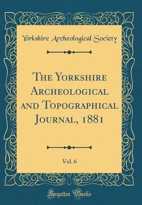 Download The Yorkshire Archeological and Topographical Journal, 1881, Vol. 6 (Classic Reprint) - Yorkshire Archeological Society file in ePub