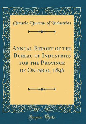 Read Online Annual Report of the Bureau of Industries for the Province of Ontario, 1896 (Classic Reprint) - Ontario Bureau of Industries file in PDF