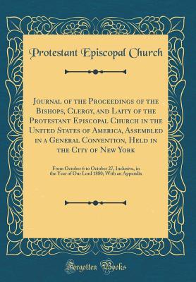 Download Journal of the Proceedings of the Bishops, Clergy, and Laity of the Protestant Episcopal Church in the United States of America, Assembled in a General Convention, Held in the City of New York: From October 6 to October 27, Inclusive, in the Year of Our L - Protestant Episcopal Church | ePub