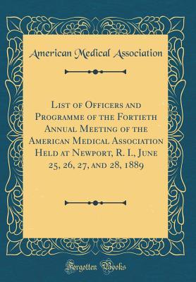 Download List of Officers and Programme of the Fortieth Annual Meeting of the American Medical Association Held at Newport, R. I., June 25, 26, 27, and 28, 1889 (Classic Reprint) - American Medical Association file in PDF